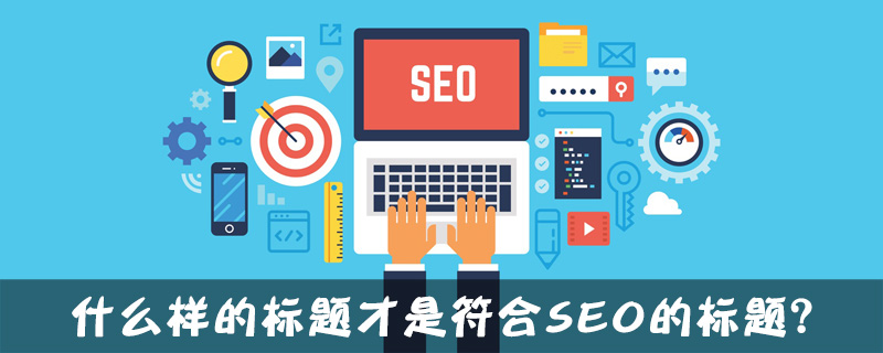 什么样的标题才是符合SEO的标题？-第1张图片-王尘宇