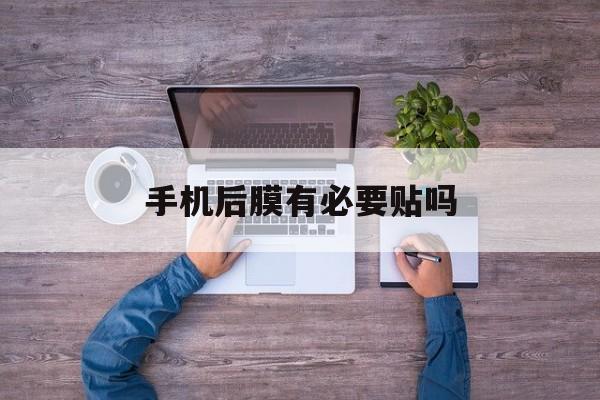 手机后膜有必要贴吗-第1张图片-王尘宇 手机后膜有必要贴吗-第1张图片-王尘宇