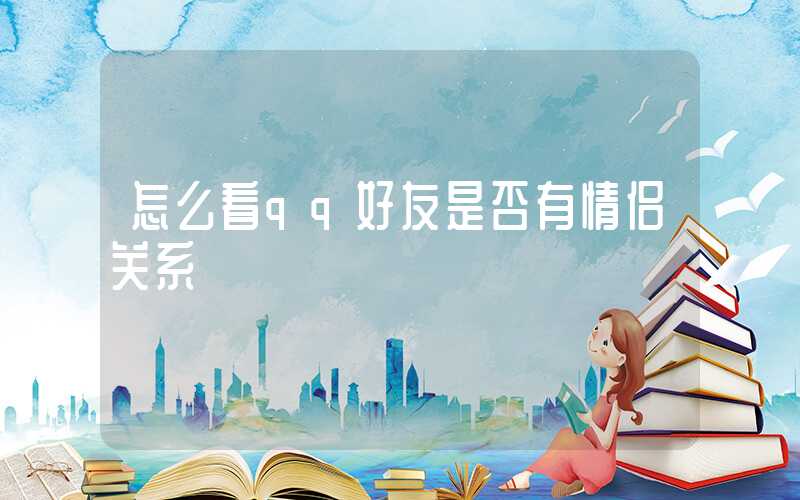 怎么看qq好友是否有情侣关系-第1张图片-王尘宇 怎么看qq好友是否有情侣关系-第1张图片-王尘宇