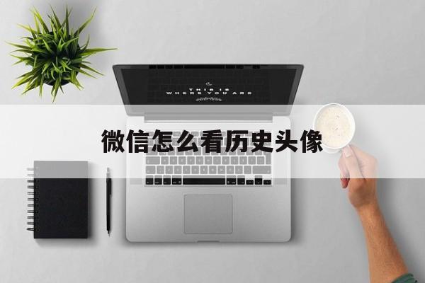 微信怎么看历史头像-第1张图片-王尘宇