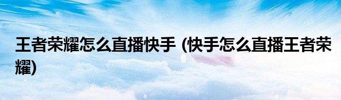 快手直播怎么玩王者-第2张图片-王尘宇